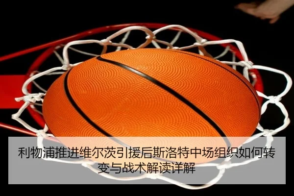 利物浦推进维尔茨引援后斯洛特中场组织如何转变与战术解读详解