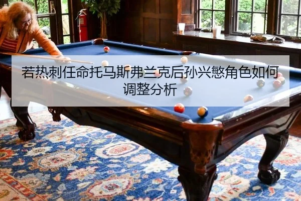 若热刺任命托马斯弗兰克后孙兴慜角色如何调整分析